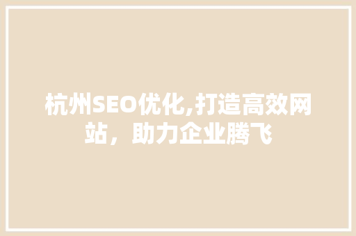 杭州SEO优化,打造高效网站，助力企业腾飞