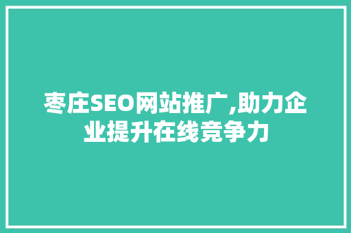 枣庄SEO网站推广,助力企业提升在线竞争力