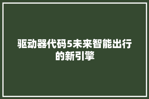驱动器代码5未来智能出行的新引擎