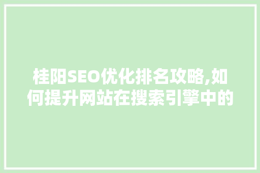 桂阳SEO优化排名攻略,如何提升网站在搜索引擎中的竞争力
