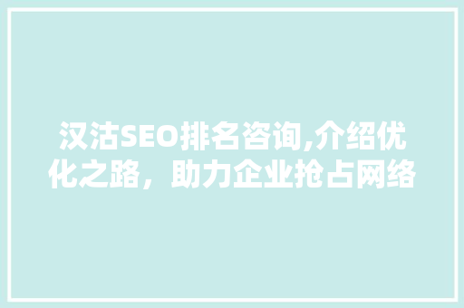 汉沽SEO排名咨询,介绍优化之路，助力企业抢占网络高地  第1张