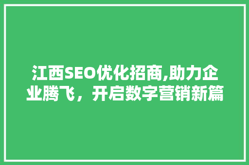江西SEO优化招商,助力企业腾飞，开启数字营销新篇章