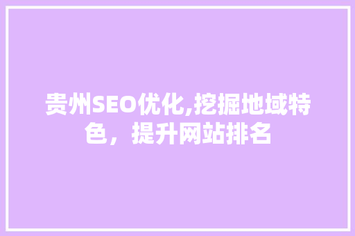 贵州SEO优化,挖掘地域特色，提升网站排名