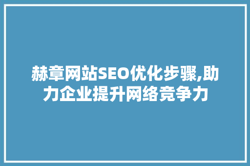 赫章网站SEO优化步骤,助力企业提升网络竞争力  第1张