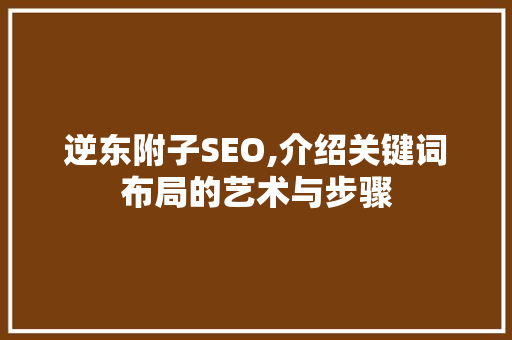 逆东附子SEO,介绍关键词布局的艺术与步骤