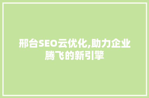 邢台SEO云优化,助力企业腾飞的新引擎  第1张