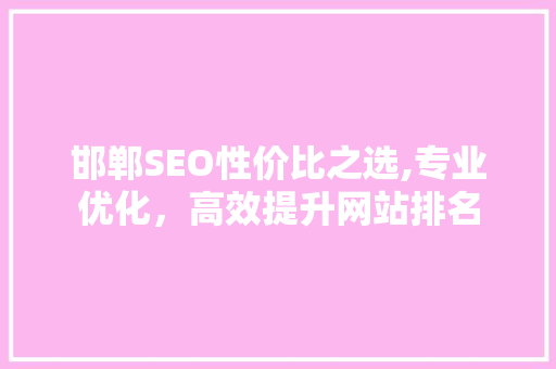 邯郸SEO性价比之选,专业优化，高效提升网站排名  第1张