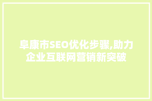 阜康市SEO优化步骤,助力企业互联网营销新突破  第1张