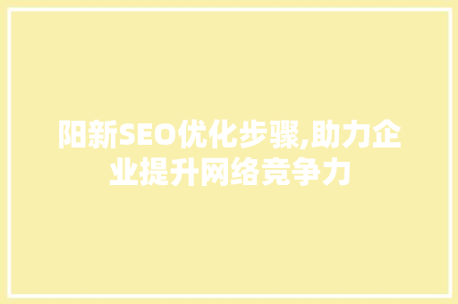 阳新SEO优化步骤,助力企业提升网络竞争力  第1张