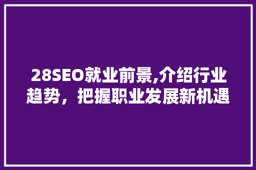 28SEO就业前景,介绍行业趋势，把握职业发展新机遇