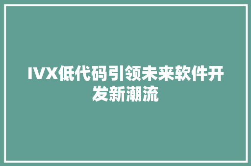 IVX低代码引领未来软件开发新潮流