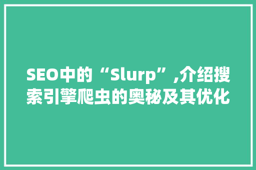 SEO中的“Slurp”,介绍搜索引擎爬虫的奥秘及其优化步骤
