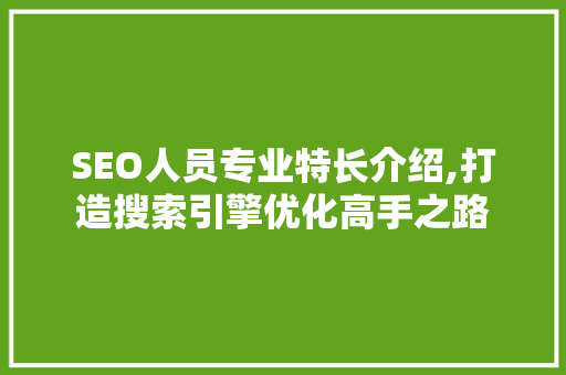 SEO人员专业特长介绍,打造搜索引擎优化高手之路
