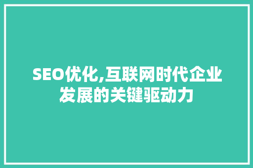 SEO优化,互联网时代企业发展的关键驱动力