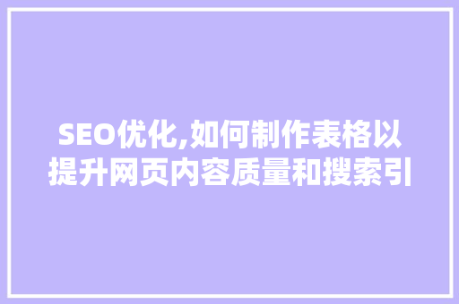 SEO优化,如何制作表格以提升网页内容质量和搜索引擎排名