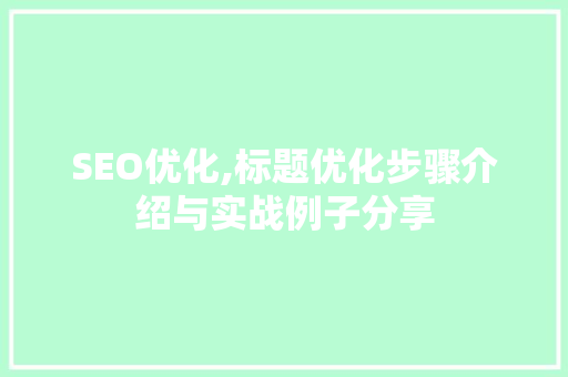 SEO优化,标题优化步骤介绍与实战例子分享