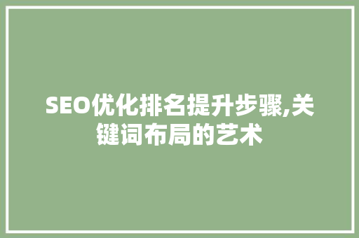 SEO优化排名提升步骤,关键词布局的艺术