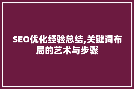 SEO优化经验总结,关键词布局的艺术与步骤