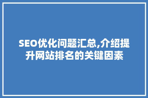 SEO优化问题汇总,介绍提升网站排名的关键因素