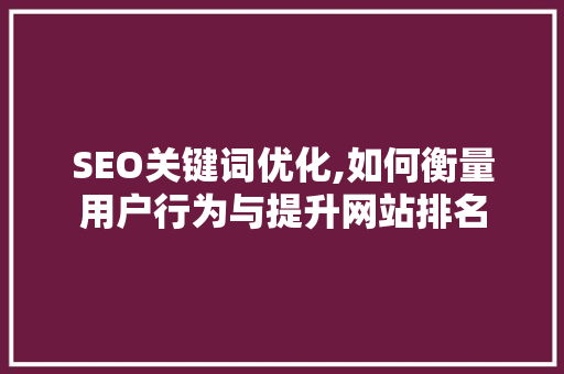 SEO关键词优化,如何衡量用户行为与提升网站排名
