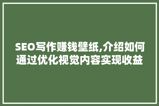 SEO写作赚钱壁纸,介绍如何通过优化视觉内容实现收益最大化
