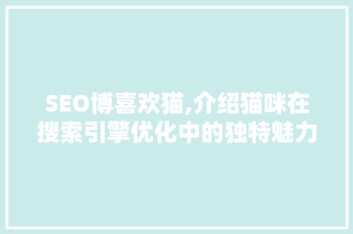 SEO博喜欢猫,介绍猫咪在搜索引擎优化中的独特魅力  第1张