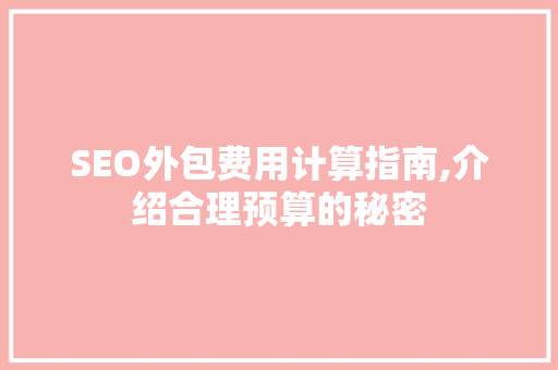 SEO外包费用计算指南,介绍合理预算的秘密