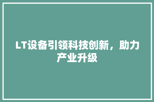 LT设备引领科技创新，助力产业升级