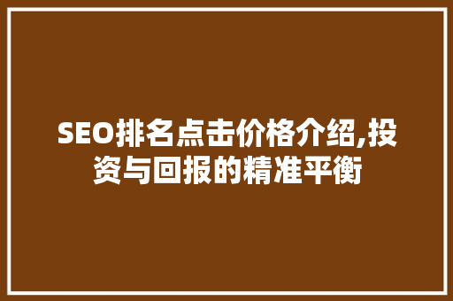 SEO排名点击价格介绍,投资与回报的精准平衡