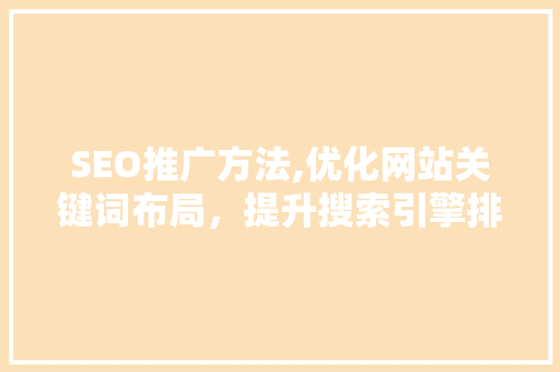 SEO推广方法,优化网站关键词布局，提升搜索引擎排名