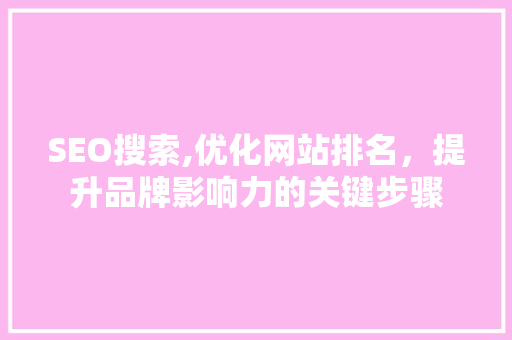 SEO搜索,优化网站排名，提升品牌影响力的关键步骤