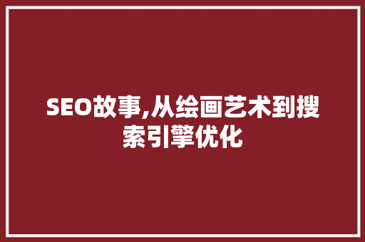 SEO故事,从绘画艺术到搜索引擎优化