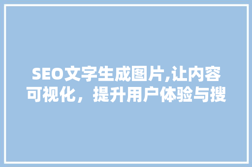 SEO文字生成图片,让内容可视化，提升用户体验与搜索引擎排名