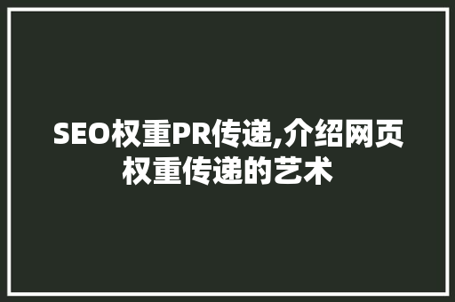 SEO权重PR传递,介绍网页权重传递的艺术