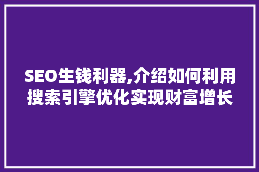 SEO生钱利器,介绍如何利用搜索引擎优化实现财富增长