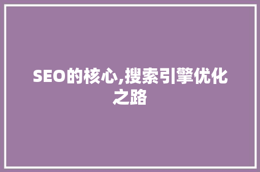 SEO的核心,搜索引擎优化之路