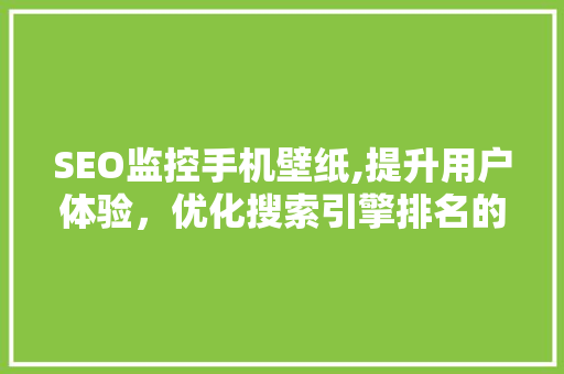 SEO监控手机壁纸,提升用户体验，优化搜索引擎排名的方法