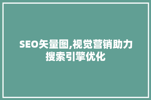 SEO矢量图,视觉营销助力搜索引擎优化