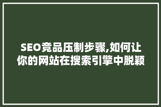 SEO竞品压制步骤,如何让你的网站在搜索引擎中脱颖而出