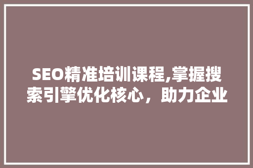 SEO精准培训课程,掌握搜索引擎优化核心，助力企业网络营销  第1张