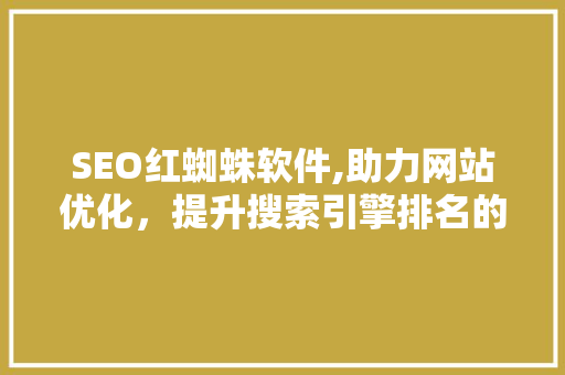 SEO红蜘蛛软件,助力网站优化，提升搜索引擎排名的得力助手