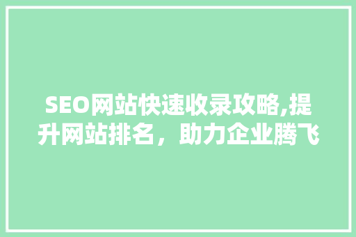 SEO网站快速收录攻略,提升网站排名，助力企业腾飞