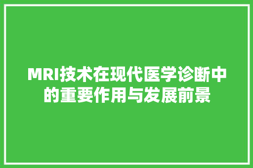 MRI技术在现代医学诊断中的重要作用与发展前景