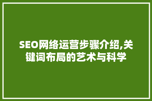 SEO网络运营步骤介绍,关键词布局的艺术与科学