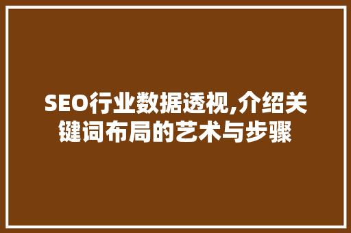 SEO行业数据透视,介绍关键词布局的艺术与步骤