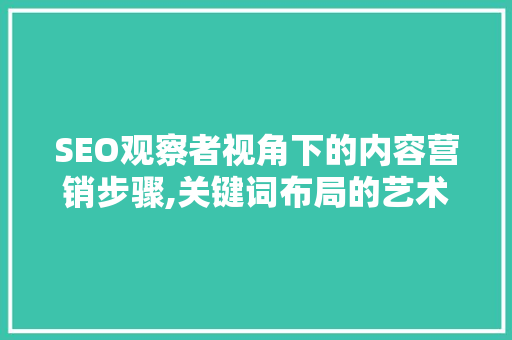 SEO观察者视角下的内容营销步骤,关键词布局的艺术