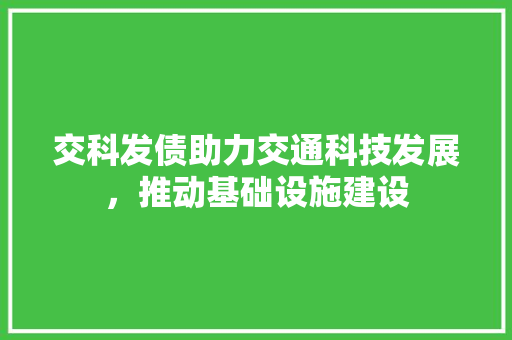 交科发债助力交通科技发展，推动基础设施建设