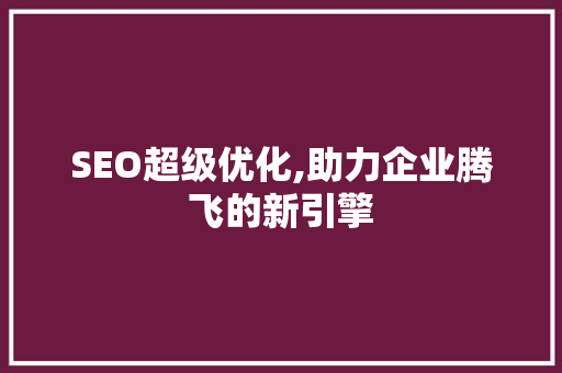 SEO超级优化,助力企业腾飞的新引擎
