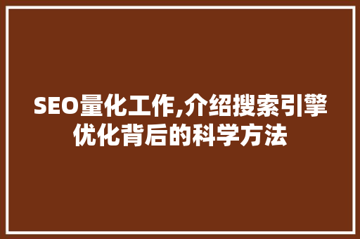 SEO量化工作,介绍搜索引擎优化背后的科学方法