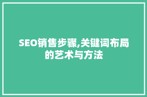 SEO销售步骤,关键词布局的艺术与方法